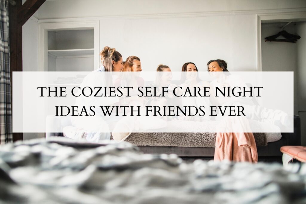 Self Care Night Ideas with Friends