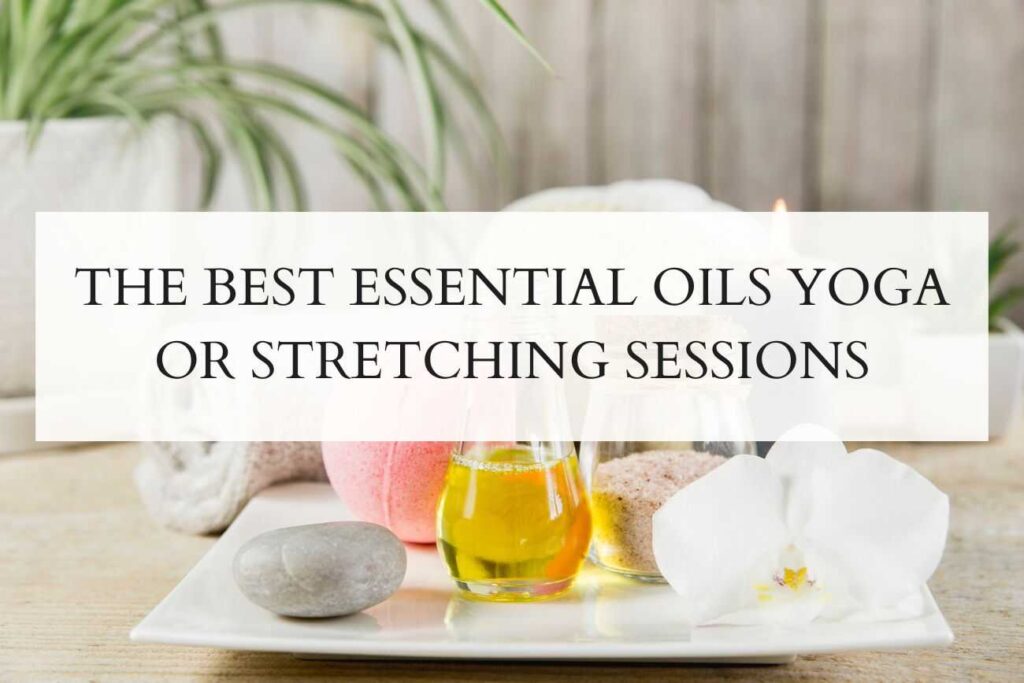 The Best Essential Oils Yoga or Stretching sessions